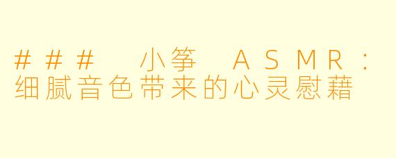 ### 小筝 ASMR:细腻音色带来的心灵慰藉