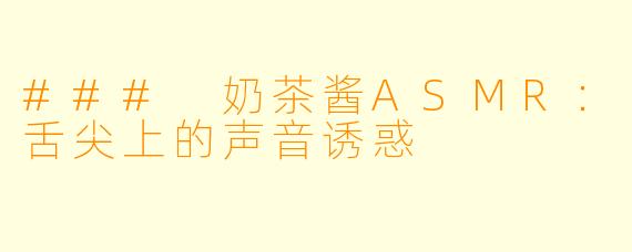 ### 奶茶酱ASMR：舌尖上的声音诱惑