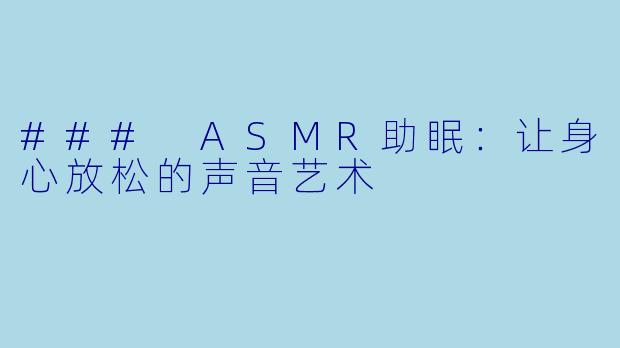 ### ASMR助眠：让身心放松的声音艺术