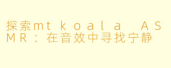 探索mtkoala ASMR：在音效中寻找宁静
