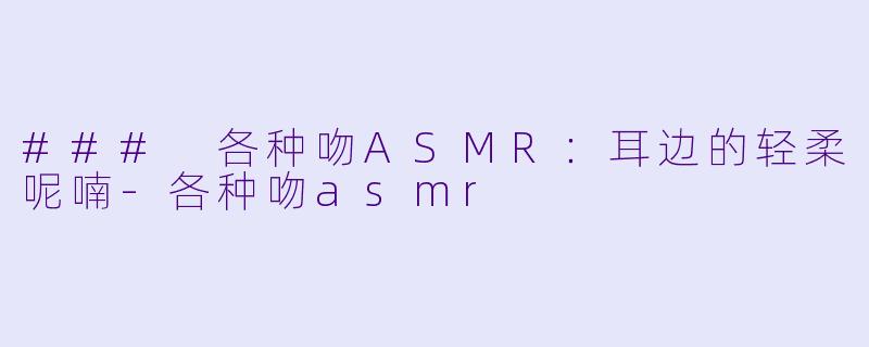 ### 各种吻ASMR：耳边的轻柔呢喃-各种吻asmr