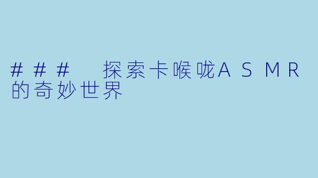 ### 探索卡喉咙ASMR的奇妙世界