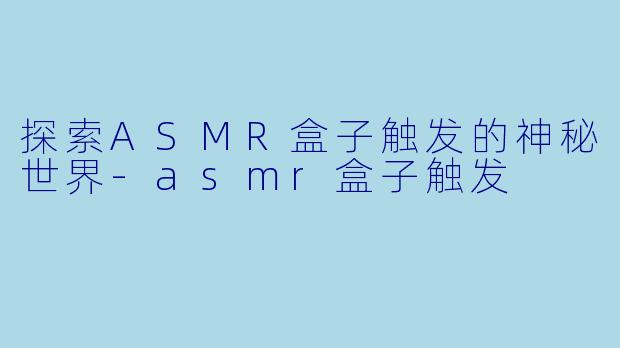 探索ASMR盒子触发的神秘世界