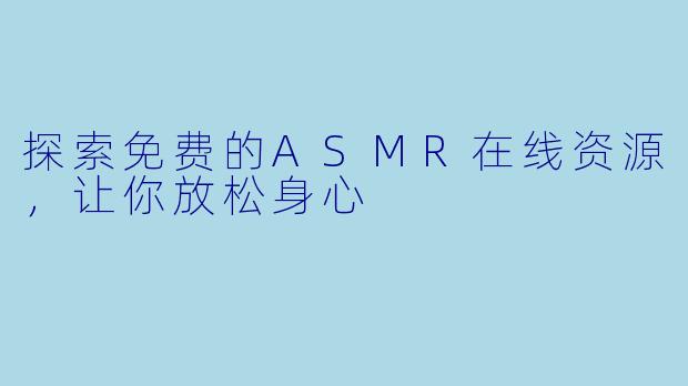 探索免费的ASMR在线资源,让你放松身心