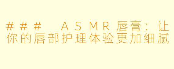 ### ASMR唇膏：让你的唇部护理体验更加细腻