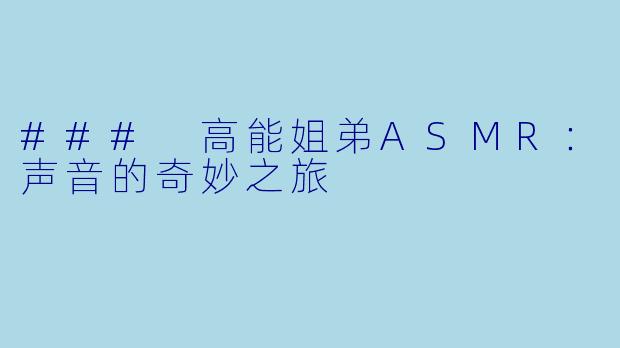### 高能姐弟ASMR：声音的奇妙之旅