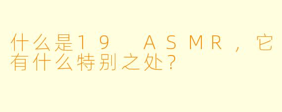 什么是19 ASMR,它有什么特别之处?