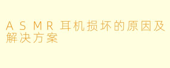 ASMR耳机损坏的原因及解决方案