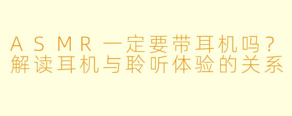 ASMR一定要带耳机吗？解读耳机与聆听体验的关系