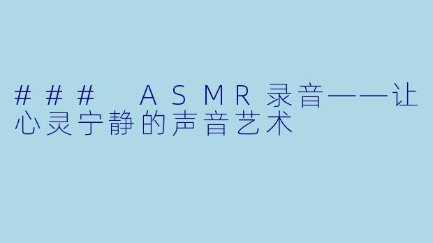 ### ASMR录音——让心灵宁静的声音艺术