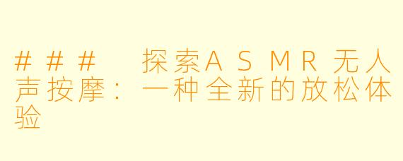 ### 探索ASMR无人声按摩：一种全新的放松体验