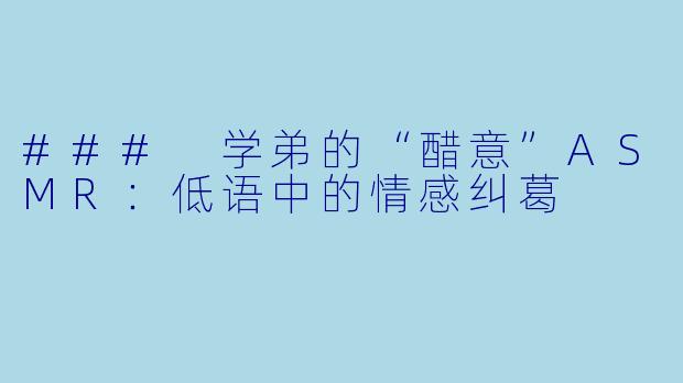 ### 学弟的“醋意”ASMR：低语中的情感纠葛