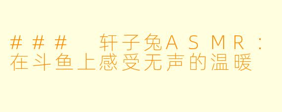 ### 轩子兔ASMR：在斗鱼上感受无声的温暖