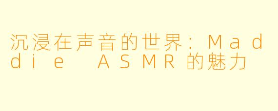 沉浸在声音的世界：Maddie ASMR的魅力