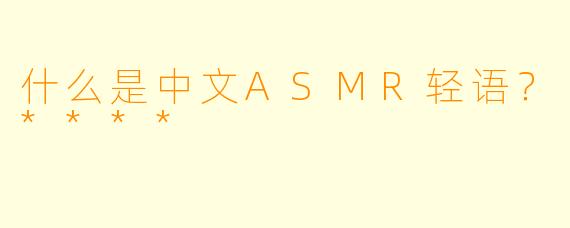什么是中文ASMR轻语？****