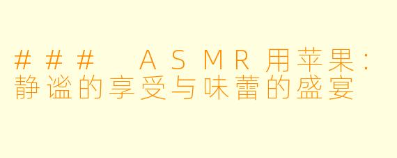 ### ASMR用苹果:静谧的享受与味蕾的盛宴