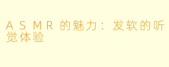 ASMR的魅力：发软的听觉体验