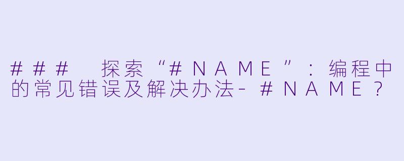 ### 探索“#NAME”：编程中的常见错误及解决办法-#NAME?
