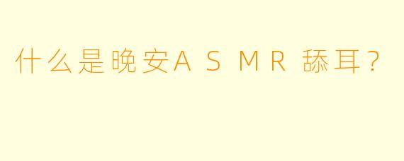 什么是晚安ASMR舔耳？  