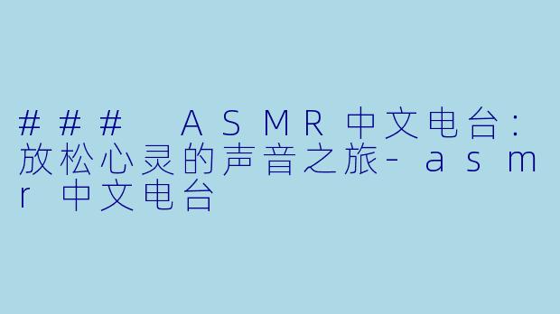 ### ASMR中文电台：放松心灵的声音之旅-asmr中文电台