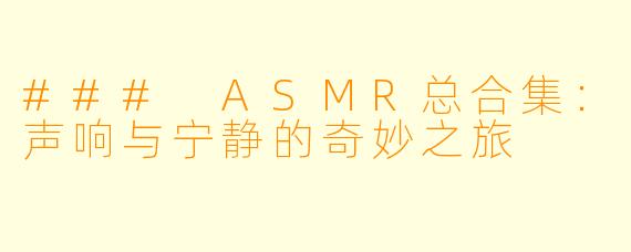 ### ASMR总合集：声响与宁静的奇妙之旅