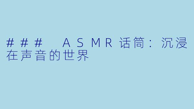 ### ASMR话筒：沉浸在声音的世界