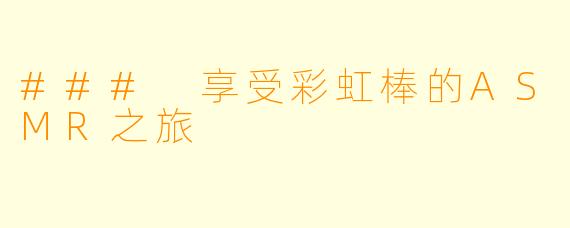 ### 享受彩虹棒的ASMR之旅
