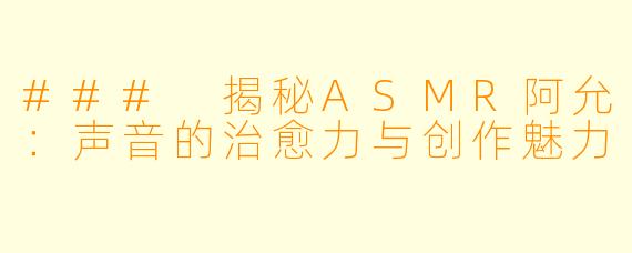 ### 揭秘ASMR阿允：声音的治愈力与创作魅力