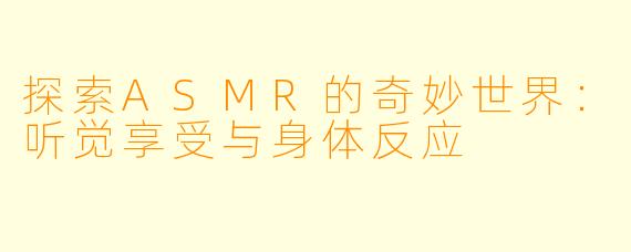 探索ASMR的奇妙世界:听觉享受与身体反应