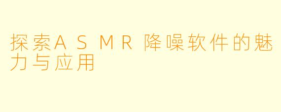 探索ASMR降噪软件的魅力与应用