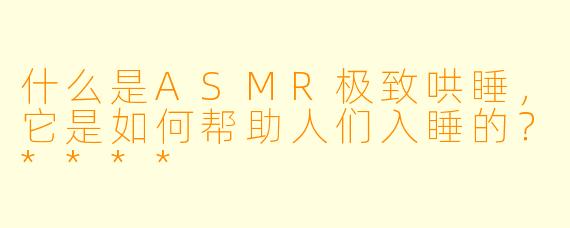 什么是ASMR极致哄睡,它是如何帮助人们入睡的?****