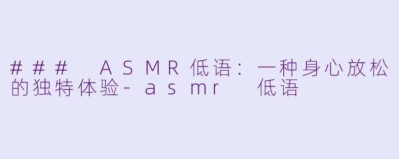 ### ASMR低语:一种身心放松的独特体验