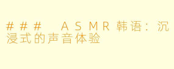 ### ASMR韩语：沉浸式的声音体验