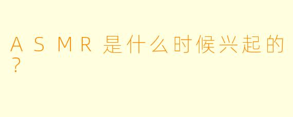 ASMR是什么时候兴起的？