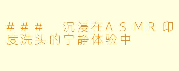 ### 沉浸在ASMR印度洗头的宁静体验中