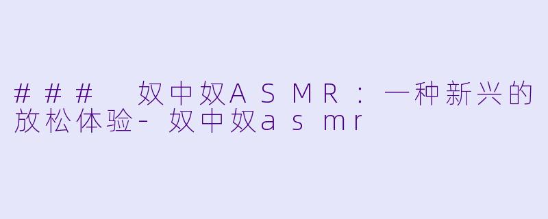 ### 奴中奴ASMR：一种新兴的放松体验-奴中奴asmr