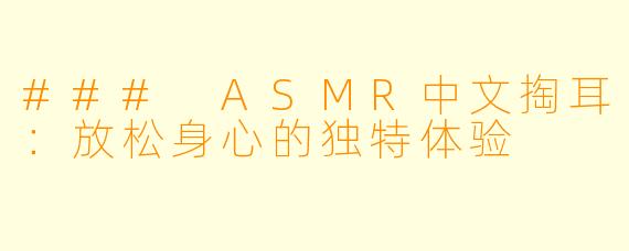 ### ASMR中文掏耳：放松身心的独特体验