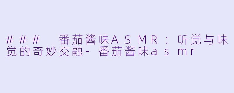 ### 番茄酱味ASMR:听觉与味觉的奇妙交融