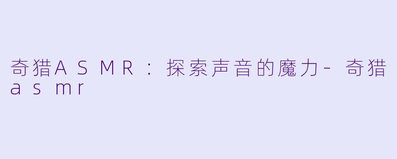 奇猎ASMR:探索声音的魔力