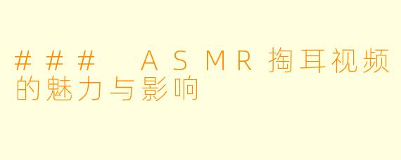 ### ASMR掏耳视频的魅力与影响