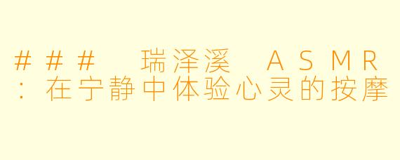 ### 瑞泽溪 ASMR：在宁静中体验心灵的按摩