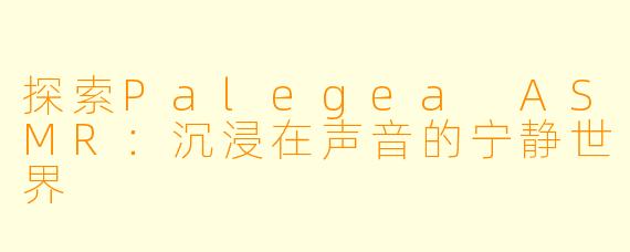 探索Palegea ASMR：沉浸在声音的宁静世界