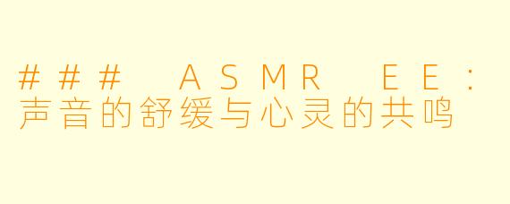 ### ASMR EE：声音的舒缓与心灵的共鸣