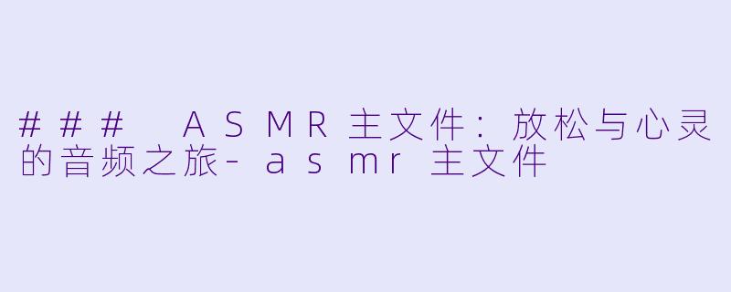 ### ASMR主文件：放松与心灵的音频之旅-asmr主文件