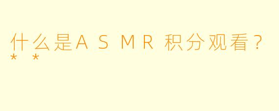 什么是ASMR积分观看?**