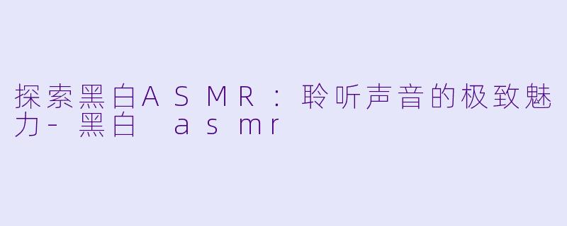 探索黑白ASMR:聆听声音的极致魅力
