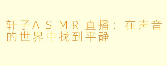 轩子ASMR直播：在声音的世界中找到平静
