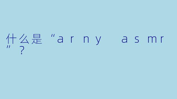 什么是“arny asmr”？  