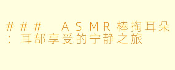 ### ASMR棒掏耳朵：耳部享受的宁静之旅