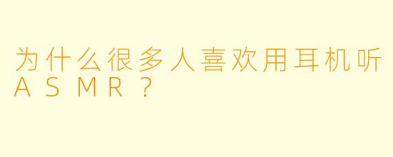 为什么很多人喜欢用耳机听ASMR？